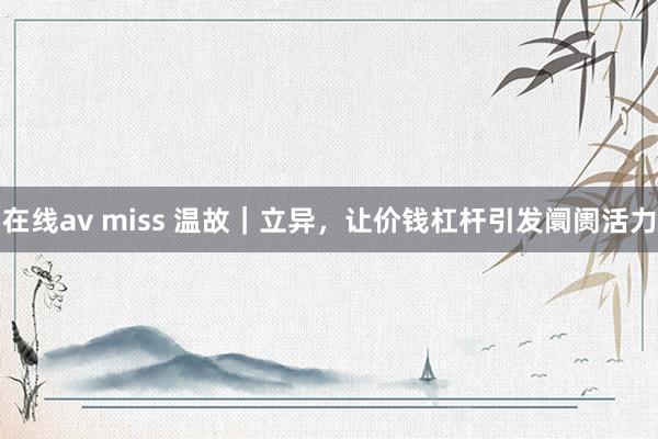 在线av miss 温故｜立异，让价钱杠杆引发阛阓活力