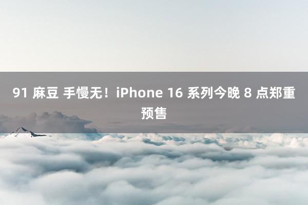 91 麻豆 手慢无！iPhone 16 系列今晚 8 点郑重预售