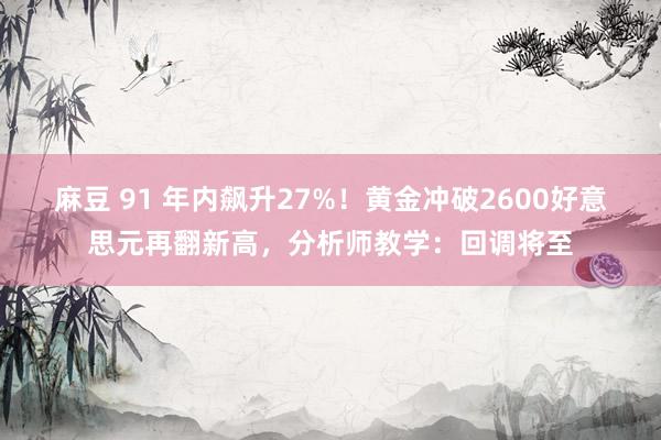 麻豆 91 年内飙升27%！黄金冲破2600好意思元再翻新高，分析师教学：回调将至