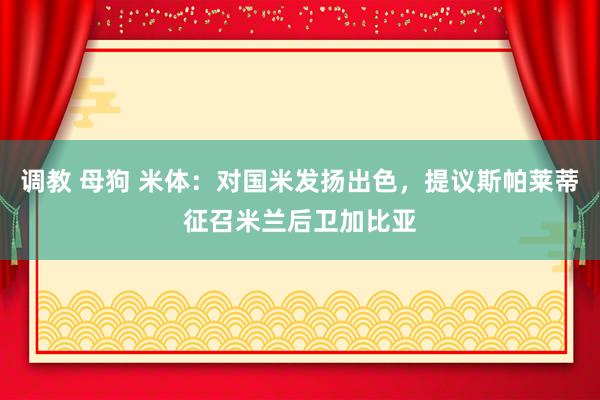 调教 母狗 米体：对国米发扬出色，提议斯帕莱蒂征召米兰后卫加比亚