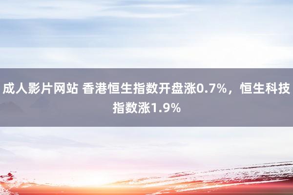 成人影片网站 香港恒生指数开盘涨0.7%，恒生科技指数涨1.9%