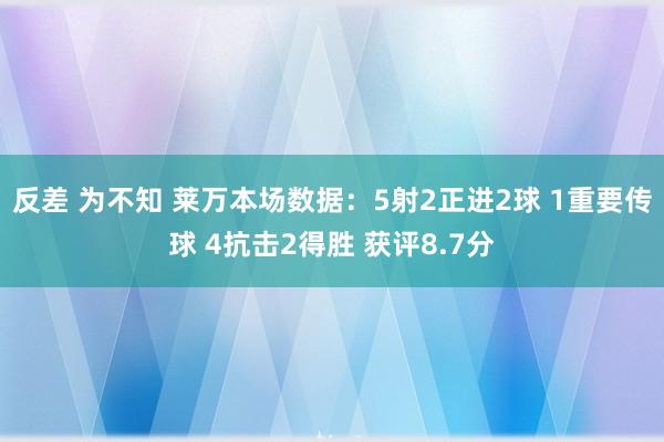 反差 为不知 莱万本场数据：5射2正进2球 1重要传球 4抗击2得胜 获评8.7分