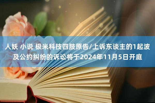 人妖 小说 极米科技四肢原告/上诉东谈主的1起波及公约纠纷的诉讼将于2024年11月5日开庭