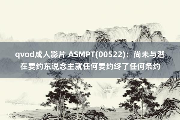 qvod成人影片 ASMPT(00522)：尚未与潜在要约东说念主就任何要约终了任何条约