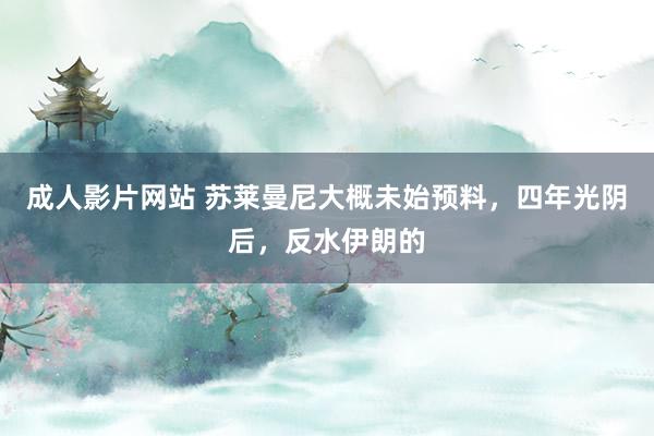 成人影片网站 苏莱曼尼大概未始预料，四年光阴后，反水伊朗的