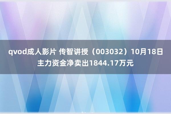 qvod成人影片 传智讲授（003032）10月18日主力资金净卖出1844.17万元