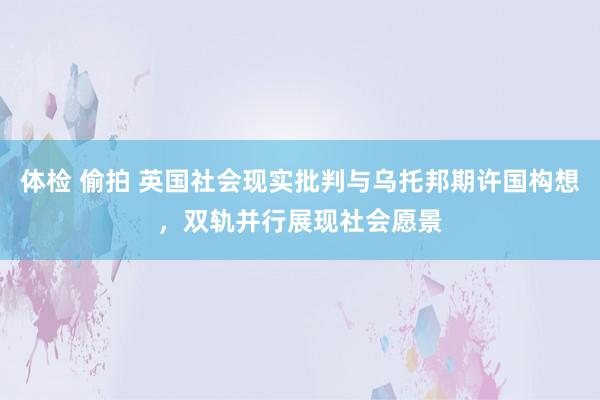 体检 偷拍 英国社会现实批判与乌托邦期许国构想，双轨并行展现社会愿景