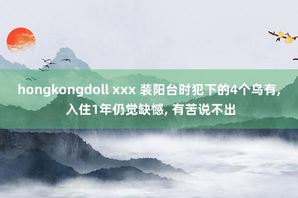 hongkongdoll xxx 装阳台时犯下的4个乌有， 入住1年仍觉缺憾， 有苦说不出