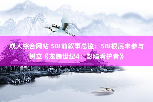 成人综合网站 SBI前叙事总监：SBI根底未参与树立《龙腾世纪4：影障看护者》