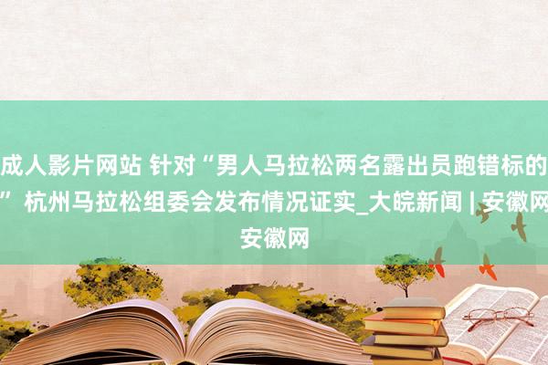 成人影片网站 针对“男人马拉松两名露出员跑错标的” 杭州马拉松组委会发布情况证实_大皖新闻 | 安徽网