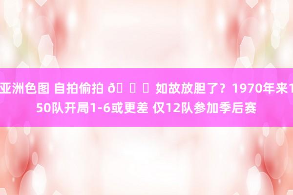 亚洲色图 自拍偷拍 🙃如故放胆了？1970年来150队开局1-6或更差 仅12队参加季后赛