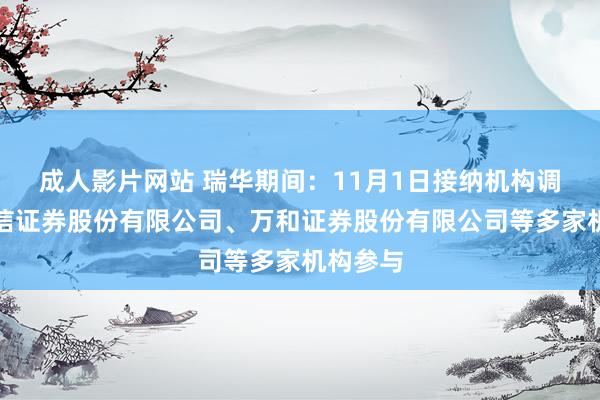 成人影片网站 瑞华期间：11月1日接纳机构调研，中信证券股份有限公司、万和证券股份有限公司等多家机构参与