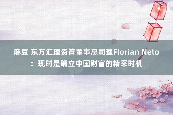 麻豆 东方汇理资管董事总司理Florian Neto：现时是确立中国财富的精采时机