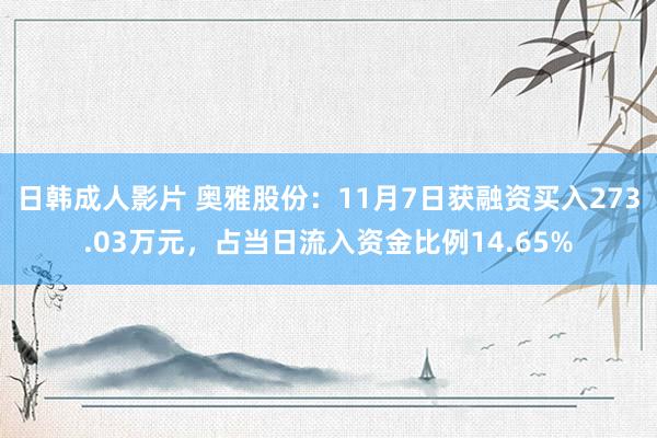 日韩成人影片 奥雅股份：11月7日获融资买入273.03万元，占当日流入资金比例14.65%