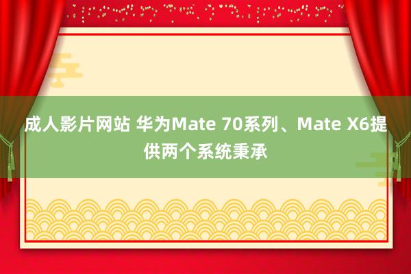 成人影片网站 华为Mate 70系列、Mate X6提供两个系统秉承