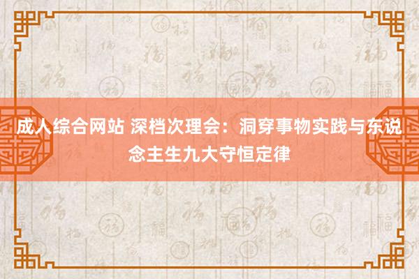 成人综合网站 深档次理会：洞穿事物实践与东说念主生九大守恒定律