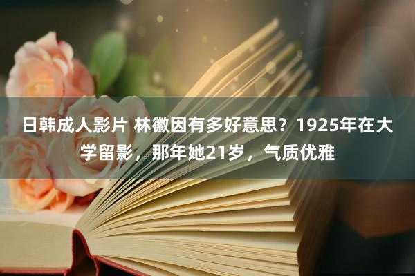 日韩成人影片 林徽因有多好意思？1925年在大学留影，那年她21岁，气质优雅