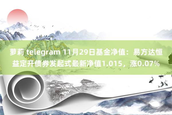 萝莉 telegram 11月29日基金净值：易方达恒益定开债券发起式最新净值1.015，涨0.07%