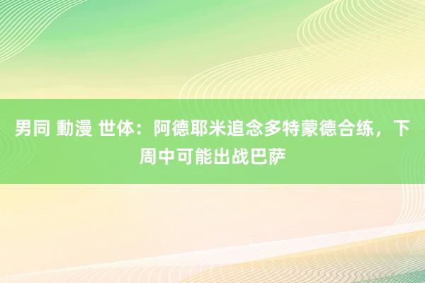 男同 動漫 世体：阿德耶米追念多特蒙德合练，下周中可能出战巴萨