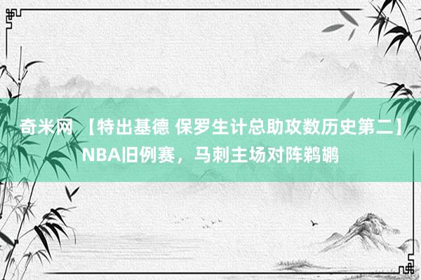 奇米网 【特出基德 保罗生计总助攻数历史第二】NBA旧例赛，马刺主场对阵鹈鹕