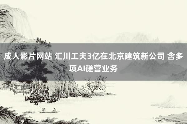 成人影片网站 汇川工夫3亿在北京建筑新公司 含多项AI磋营业务