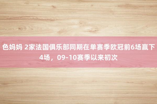 色妈妈 2家法国俱乐部同期在单赛季欧冠前6场赢下4场，09-10赛季以来初次