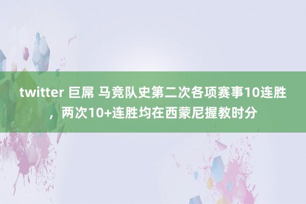 twitter 巨屌 马竞队史第二次各项赛事10连胜，两次10+连胜均在西蒙尼握教时分