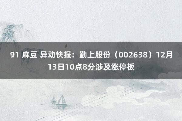 91 麻豆 异动快报：勤上股份（002638）12月13日10点8分涉及涨停板