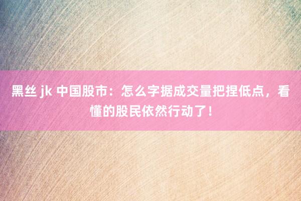 黑丝 jk 中国股市：怎么字据成交量把捏低点，看懂的股民依然行动了！