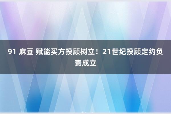 91 麻豆 赋能买方投顾树立！21世纪投顾定约负责成立