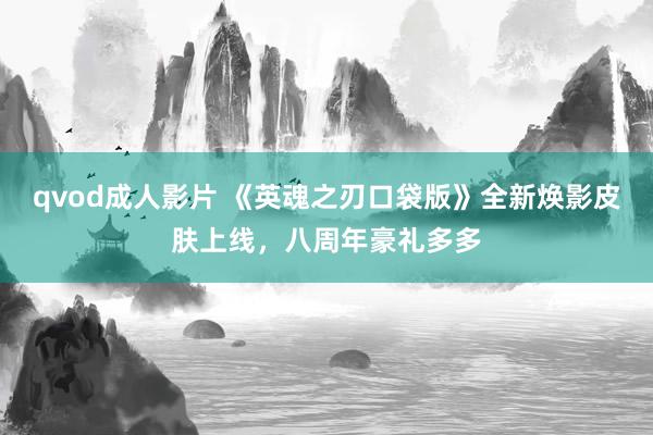 qvod成人影片 《英魂之刃口袋版》全新焕影皮肤上线，八周年豪礼多多