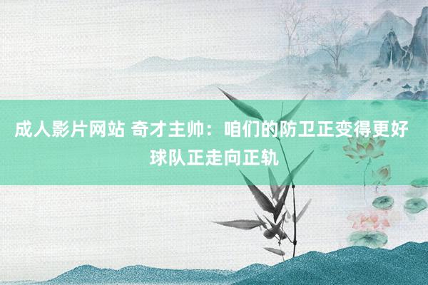 成人影片网站 奇才主帅：咱们的防卫正变得更好 球队正走向正轨