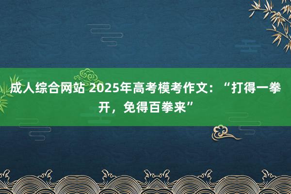 成人综合网站 2025年高考模考作文：“打得一拳开，免得百拳来”