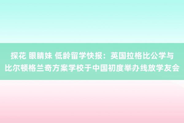 探花 眼睛妹 低龄留学快报：英国拉格比公学与比尔顿格兰奇方案学校于中国初度举办线放学友会