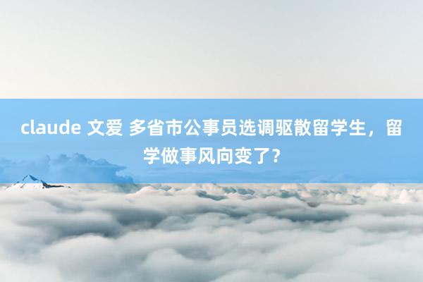 claude 文爱 多省市公事员选调驱散留学生，留学做事风向变了？