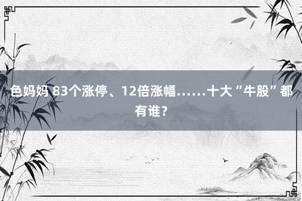 色妈妈 83个涨停、12倍涨幅……十大“牛股”都有谁？