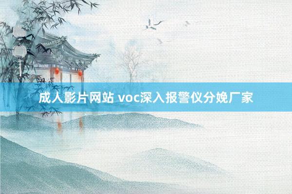 成人影片网站 voc深入报警仪分娩厂家