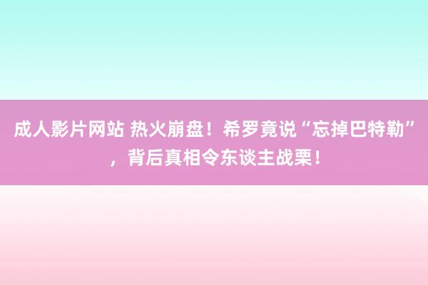 成人影片网站 热火崩盘！希罗竟说“忘掉巴特勒”，背后真相令东谈主战栗！