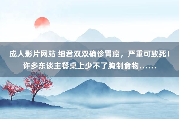 成人影片网站 细君双双确诊胃癌，严重可致死！许多东谈主餐桌上少不了腌制食物……