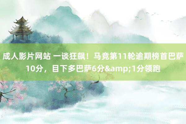 成人影片网站 一谈狂飙！马竞第11轮逾期榜首巴萨10分，目下多巴萨6分&1分领跑