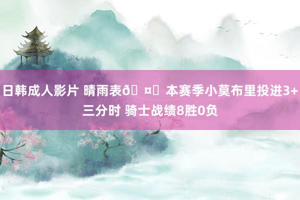 日韩成人影片 晴雨表🤔本赛季小莫布里投进3+三分时 骑士战绩8胜0负